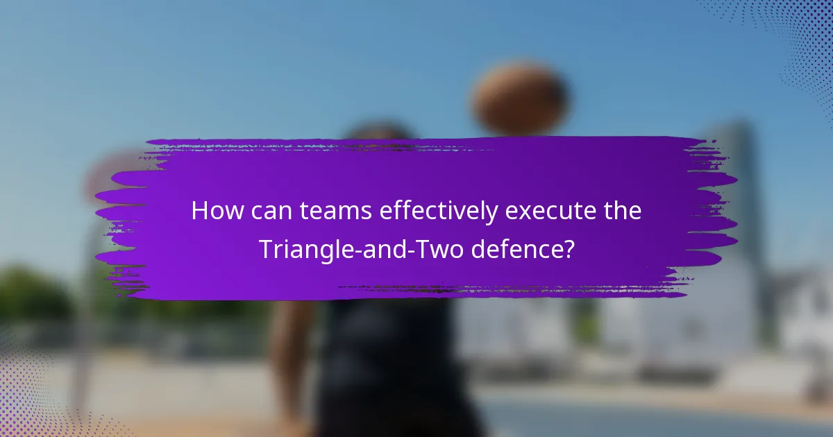 How can teams effectively execute the Triangle-and-Two defence?