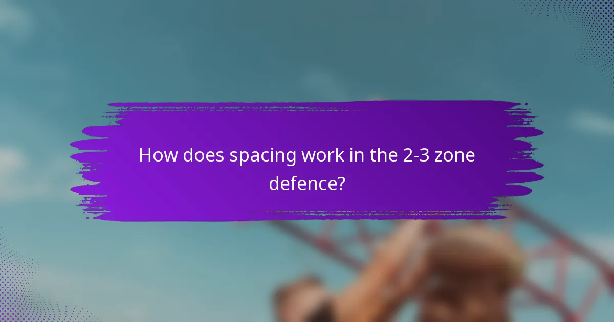 How does spacing work in the 2-3 zone defence?